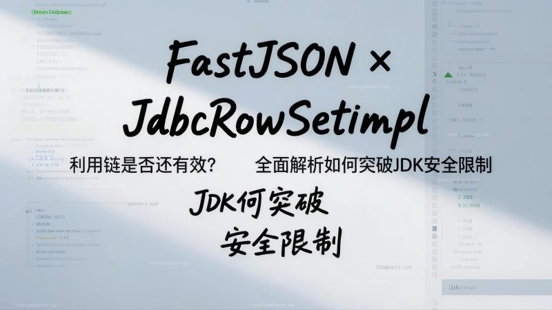 FastJSON × JdbcRowSetImpl 利用链是否还有效?全面解析如何突破 JDK 安全限制-极客星球