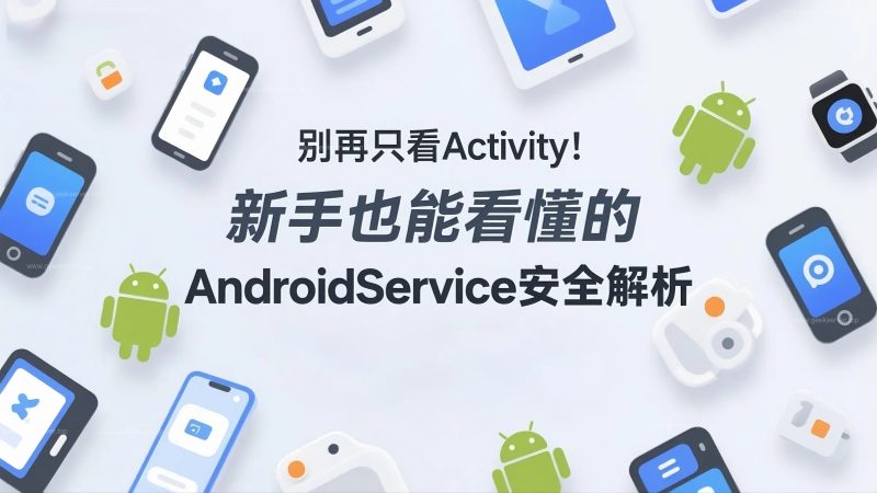 别再只看 Activity!新手也能看懂的 Android Service 安全解析-极客星球